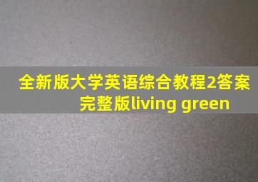 全新版大学英语综合教程2答案完整版living green